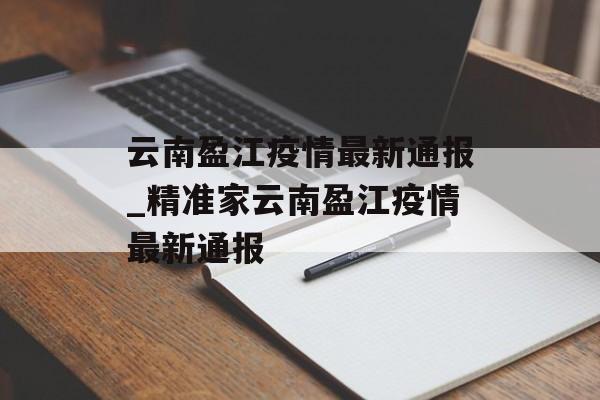 云南盈江疫情最新通报_精准家云南盈江疫情最新通报